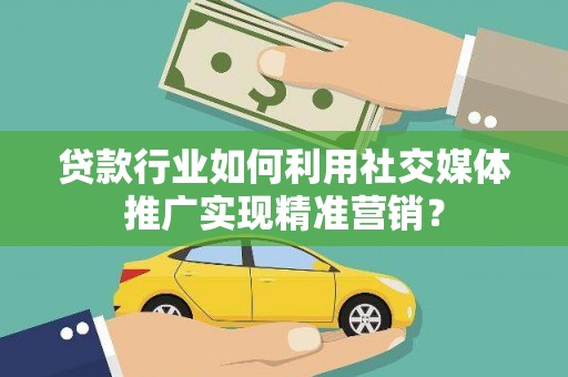乌伊岭贷款行业如何利用社交媒体推广实现精准营销？