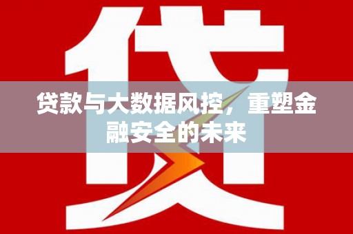 乌伊岭贷款与大数据风控，重塑金融安全的未来