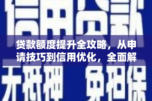 乌伊岭贷款额度提升全攻略，从申请技巧到信用优化，全面解析