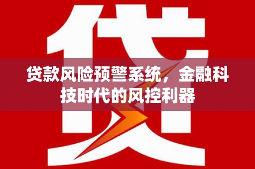 乌伊岭贷款风险预警系统，金融科技时代的风控利器