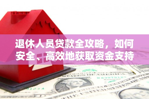乌伊岭退休人员贷款全攻略，如何安全、高效地获取资金支持