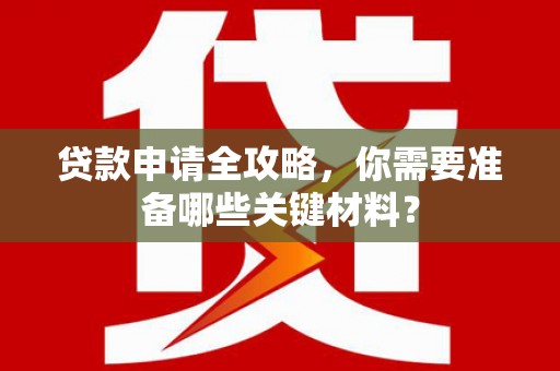 乌伊岭贷款申请全攻略，你需要准备哪些关键材料？