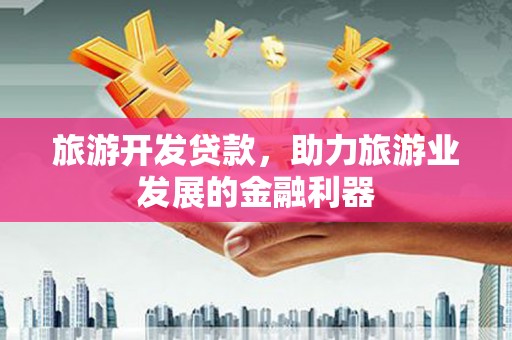 乌伊岭旅游开发贷款，助力旅游业发展的金融利器