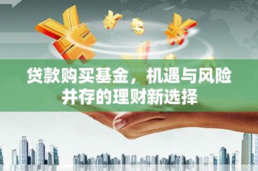 乌伊岭贷款购买基金，机遇与风险并存的理财新选择
