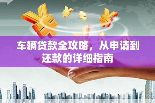 乌伊岭车辆贷款全攻略，从申请到还款的详细指南