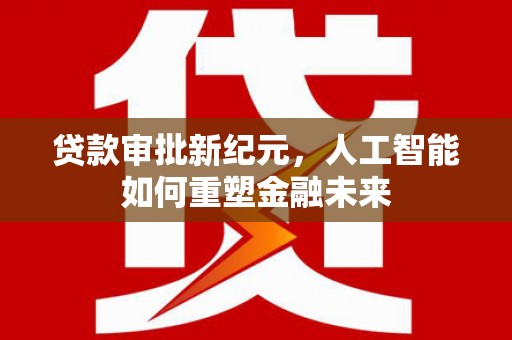 乌伊岭贷款审批新纪元，人工智能如何重塑金融未来
