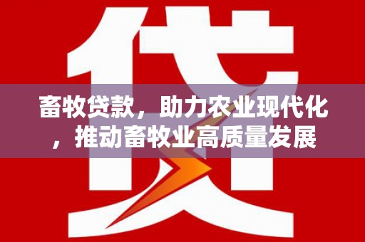 乌伊岭畜牧贷款，助力农业现代化，推动畜牧业高质量发展