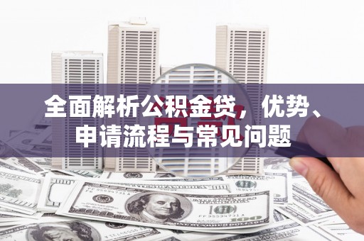 乌伊岭全面解析公积金贷，优势、申请流程与常见问题