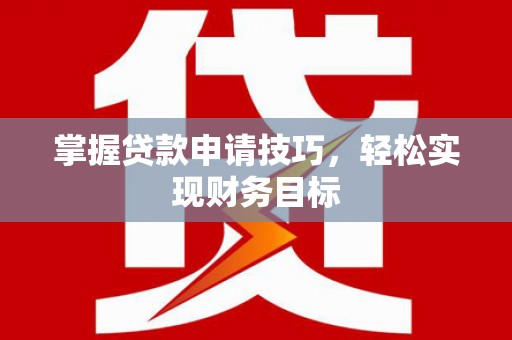 乌伊岭掌握贷款申请技巧，轻松实现财务目标