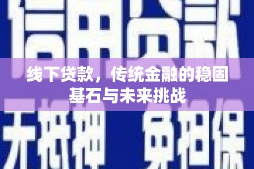 乌伊岭线下贷款，传统金融的稳固基石与未来挑战