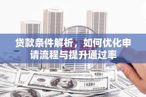 乌伊岭贷款条件解析，如何优化申请流程与提升通过率