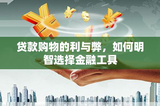 乌伊岭贷款购物的利与弊，如何明智选择金融工具