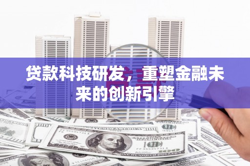 乌伊岭贷款科技研发，重塑金融未来的创新引擎