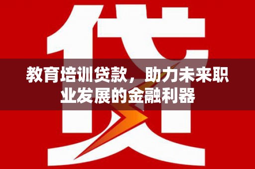 乌伊岭教育培训贷款，助力未来职业发展的金融利器
