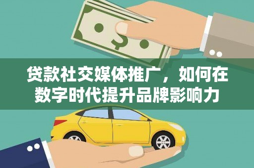 乌伊岭贷款社交媒体推广，如何在数字时代提升品牌影响力