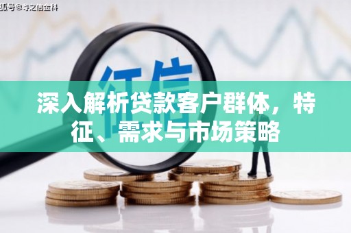 乌伊岭深入解析贷款客户群体，特征、需求与市场策略