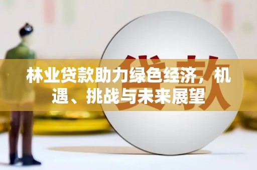 乌伊岭林业贷款助力绿色经济，机遇、挑战与未来展望