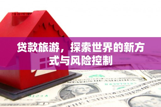 乌伊岭贷款旅游，探索世界的新方式与风险控制