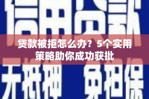 乌伊岭贷款被拒怎么办？5个实用策略助你成功获批