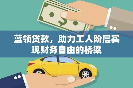 乌伊岭蓝领贷款，助力工人阶层实现财务自由的桥梁