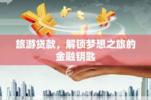 乌伊岭旅游贷款，解锁梦想之旅的金融钥匙