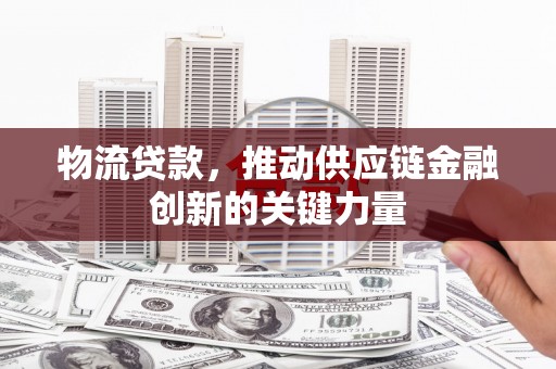 乌伊岭物流贷款，推动供应链金融创新的关键力量
