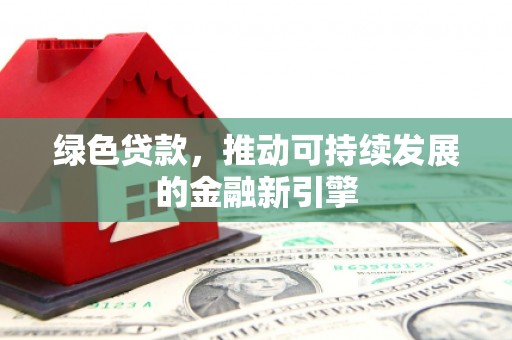 乌伊岭绿色贷款，推动可持续发展的金融新引擎