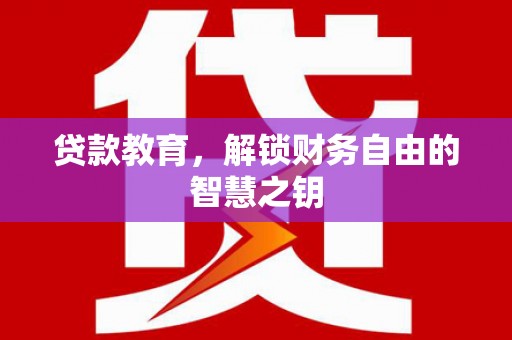 乌伊岭贷款教育，解锁财务自由的智慧之钥