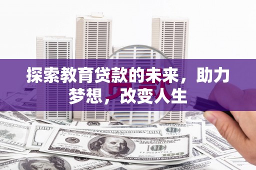 乌伊岭探索教育贷款的未来，助力梦想，改变人生
