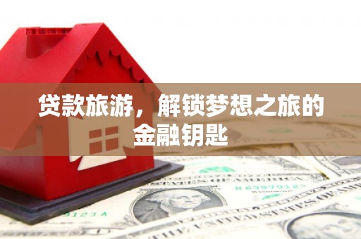 乌伊岭贷款旅游，解锁梦想之旅的金融钥匙