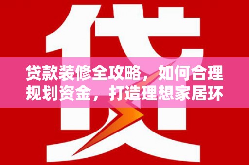 乌伊岭贷款装修全攻略，如何合理规划资金，打造理想家居环境