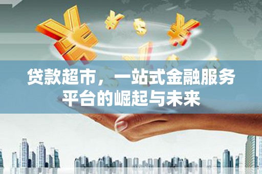 乌伊岭贷款超市，一站式金融服务平台的崛起与未来