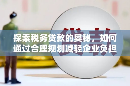 乌伊岭探索税务贷款的奥秘，如何通过合理规划减轻企业负担