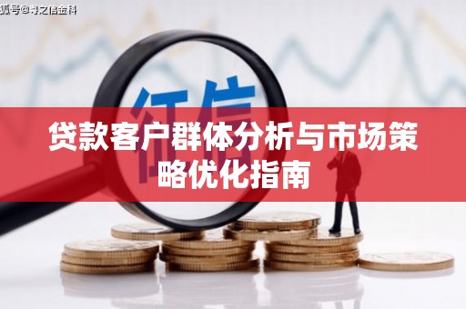 乌伊岭贷款客户群体分析与市场策略优化指南