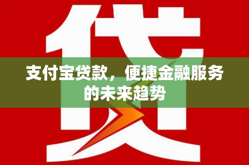 乌伊岭支付宝贷款，便捷金融服务的未来趋势