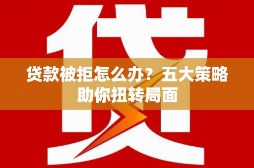 乌伊岭贷款被拒怎么办？五大策略助你扭转局面