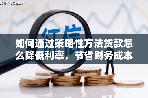 乌伊岭如何通过策略性方法贷款怎么降低利率，节省财务成本