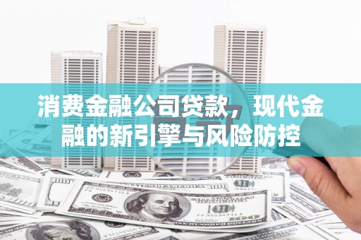 乌伊岭消费金融公司贷款，现代金融的新引擎与风险防控