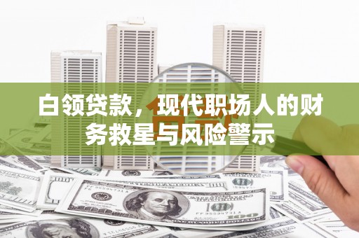 乌伊岭白领贷款，现代职场人的财务救星与风险警示