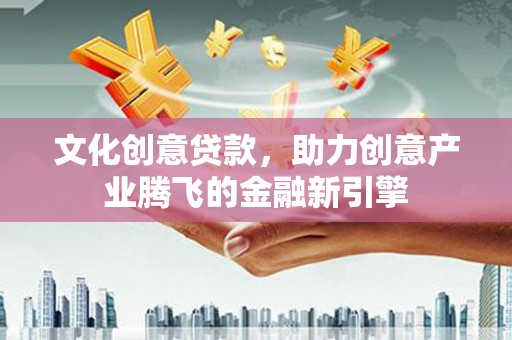 乌伊岭文化创意贷款，助力创意产业腾飞的金融新引擎