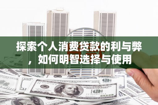 乌伊岭探索个人消费贷款的利与弊，如何明智选择与使用