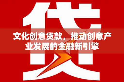 乌伊岭文化创意贷款，推动创意产业发展的金融新引擎