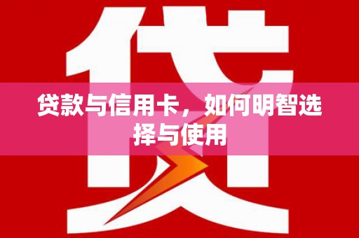 乌伊岭贷款与信用卡，如何明智选择与使用