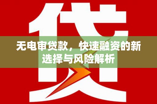 乌伊岭无电审贷款，快速融资的新选择与风险解析