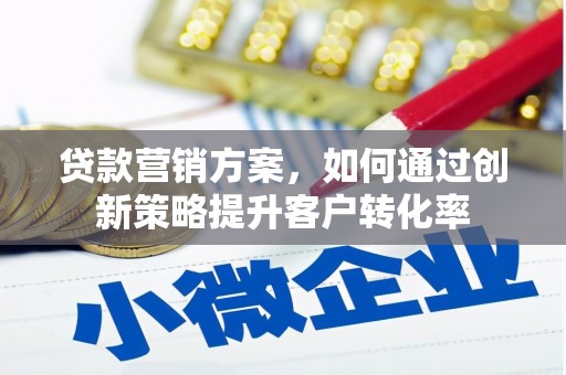 乌伊岭贷款营销方案，如何通过创新策略提升客户转化率