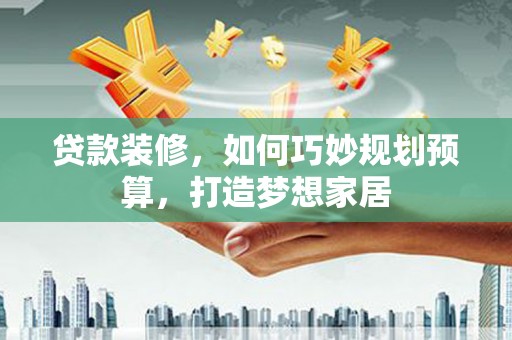 乌伊岭贷款装修，如何巧妙规划预算，打造梦想家居