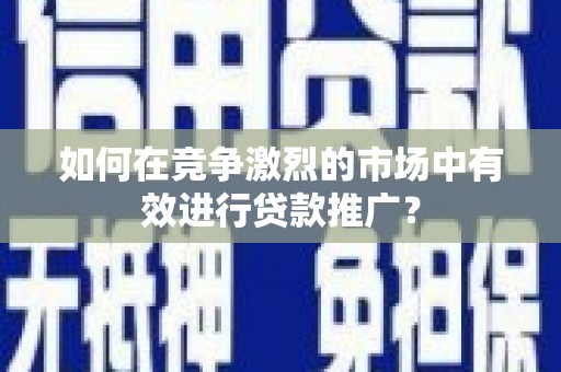乌伊岭如何在竞争激烈的市场中有效进行贷款推广？