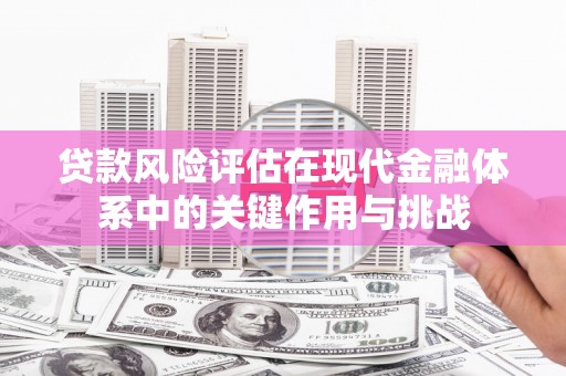 乌伊岭贷款风险评估在现代金融体系中的关键作用与挑战