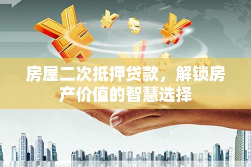 乌伊岭房屋二次抵押贷款，解锁房产价值的智慧选择