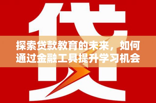 乌伊岭探索贷款教育的未来，如何通过金融工具提升学习机会
